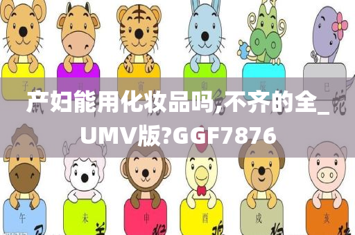 产妇能用化妆品吗,不齐的全_UMV版?GGF7876