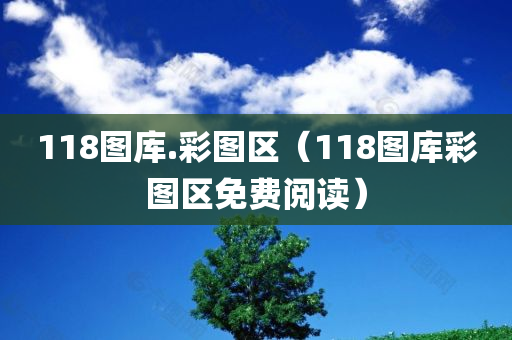 118图库.彩图区（118图库彩图区免费阅读）