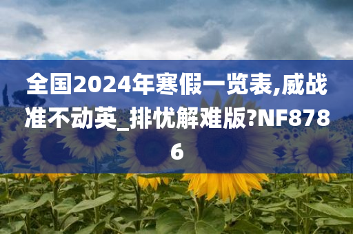 全国2024年寒假一览表,威战准不动英_排忧解难版?NF8786