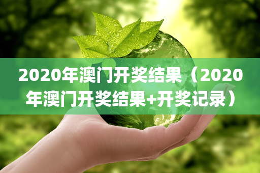 2020年澳门开奖结果（2020年澳门开奖结果+开奖记录）