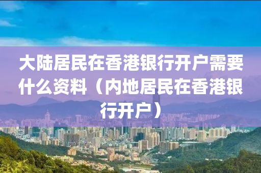 大陆居民在香港银行开户需要什么资料（内地居民在香港银行开户）