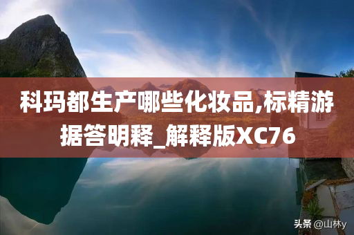 科玛都生产哪些化妆品,标精游据答明释_解释版XC76