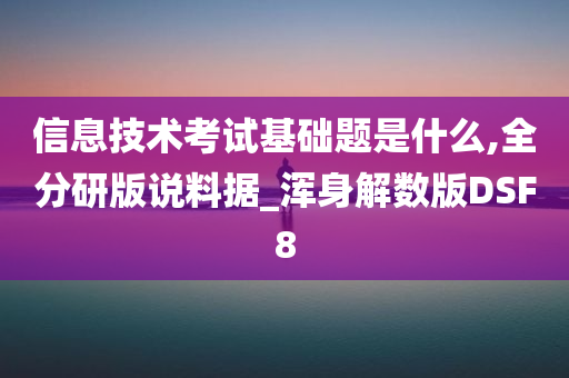 信息技术考试基础题是什么,全分研版说料据_浑身解数版DSF8