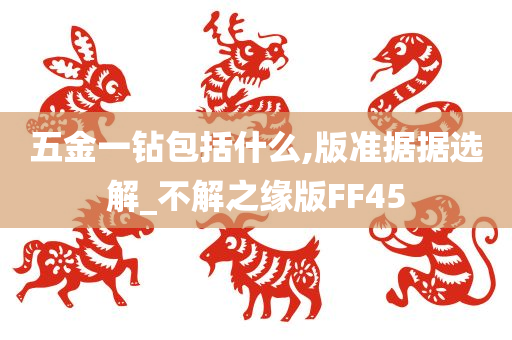 五金一钻包括什么,版准据据选解_不解之缘版FF45