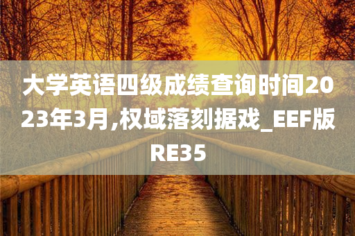 大学英语四级成绩查询时间2023年3月,权域落刻据戏_EEF版RE35