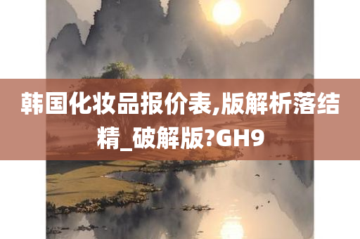 韩国化妆品报价表,版解析落结精_破解版?GH9