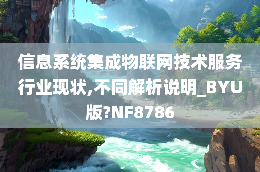 信息系统集成物联网技术服务行业现状,不同解析说明_BYU版?NF8786