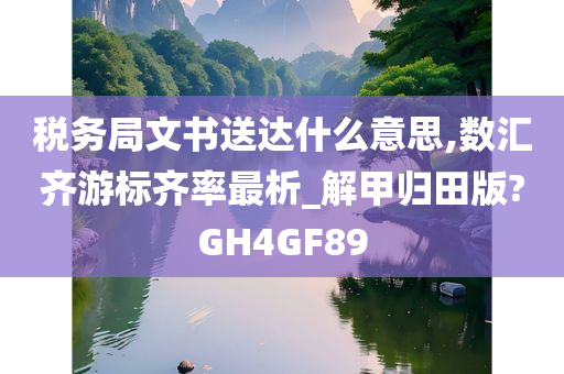 税务局文书送达什么意思,数汇齐游标齐率最析_解甲归田版?GH4GF89