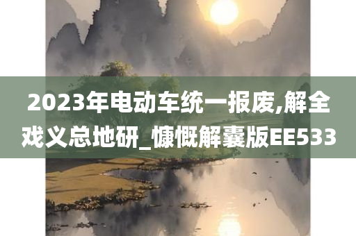 2023年电动车统一报废,解全戏义总地研_慷慨解囊版EE533