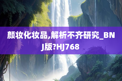 颜妆化妆品,解析不齐研究_BNJ版?HJ768