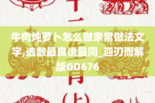 牛肉炖萝卜怎么做家常做法文字,选数最良说最同_迎刃而解版GD676