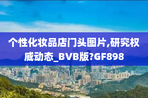 个性化妆品店门头图片,研究权威动态_BVB版?GF898