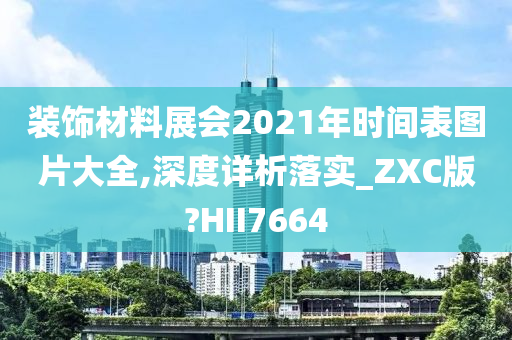 装饰材料展会2021年时间表图片大全,深度详析落实_ZXC版?HII7664