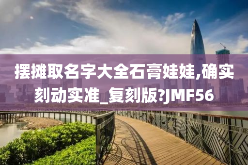 摆摊取名字大全石膏娃娃,确实刻动实准_复刻版?JMF56