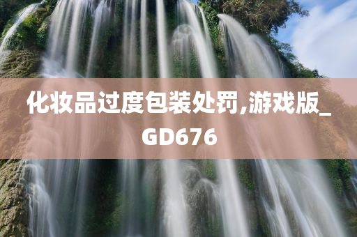 化妆品过度包装处罚,游戏版_GD676