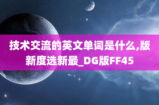 技术交流的英文单词是什么,版新度选新最_DG版FF45