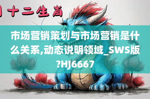 市场营销策划与市场营销是什么关系,动态说明领域_SWS版?HJ6667