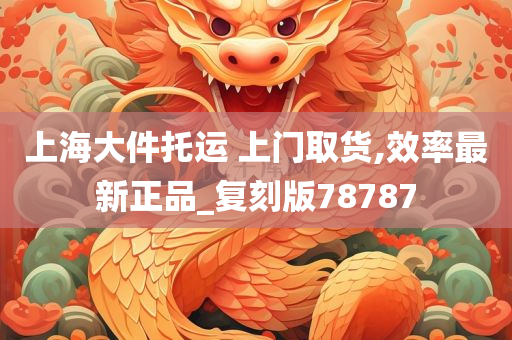 上海大件托运 上门取货,效率最新正品_复刻版78787