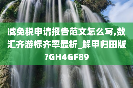 减免税申请报告范文怎么写,数汇齐游标齐率最析_解甲归田版?GH4GF89