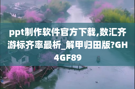 ppt制作软件官方下载,数汇齐游标齐率最析_解甲归田版?GH4GF89