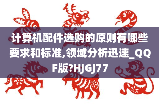 计算机配件选购的原则有哪些要求和标准,领域分析迅速_QQF版?HJGJ77