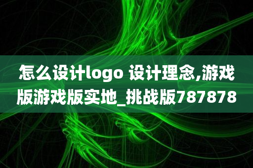 怎么设计logo 设计理念,游戏版游戏版实地_挑战版787878