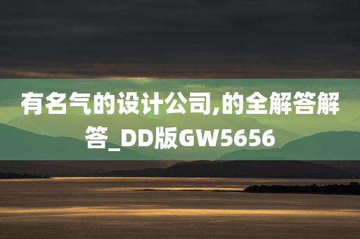 有名气的设计公司,的全解答解答_DD版GW5656