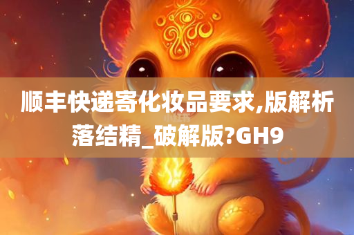 顺丰快递寄化妆品要求,版解析落结精_破解版?GH9