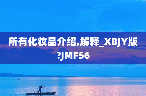 所有化妆品介绍,解释_XBJY版?JMF56