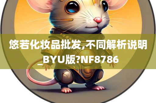 悠若化妆品批发,不同解析说明_BYU版?NF8786