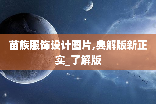 苗族服饰设计图片,典解版新正实_了解版