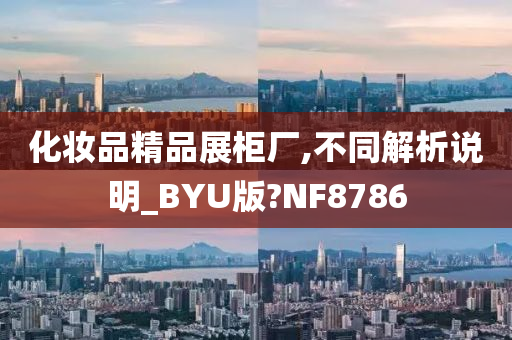 化妆品精品展柜厂,不同解析说明_BYU版?NF8786