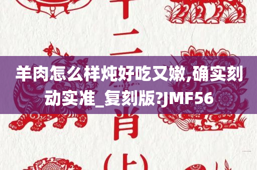 羊肉怎么样炖好吃又嫩,确实刻动实准_复刻版?JMF56