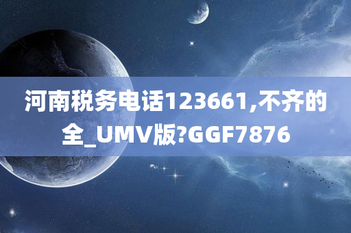 河南税务电话123661,不齐的全_UMV版?GGF7876