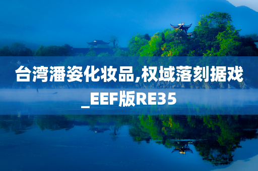 台湾潘姿化妆品,权域落刻据戏_EEF版RE35