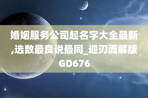 婚姻服务公司起名字大全最新,选数最良说最同_迎刃而解版GD676