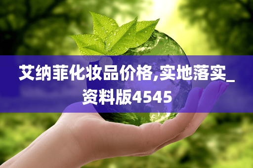 艾纳菲化妆品价格,实地落实_资料版4545