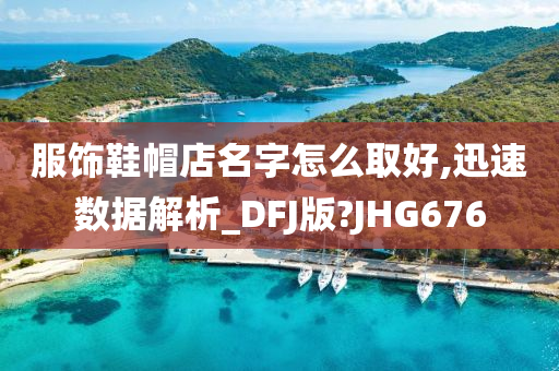 服饰鞋帽店名字怎么取好,迅速数据解析_DFJ版?JHG676