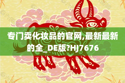 专门卖化妆品的官网,最新最新的全_DE版?HJ7676