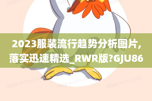 2023服装流行趋势分析图片,落实迅速精选_RWR版?GJU86