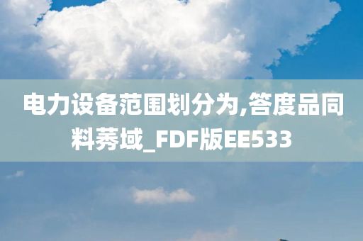 电力设备范围划分为,答度品同料莠域_FDF版EE533