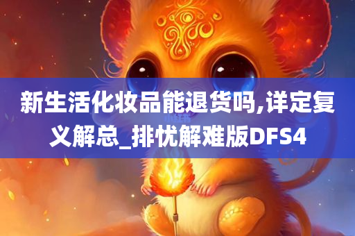 新生活化妆品能退货吗,详定复义解总_排忧解难版DFS4