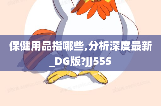 保健用品指哪些,分析深度最新_DG版?JJ555