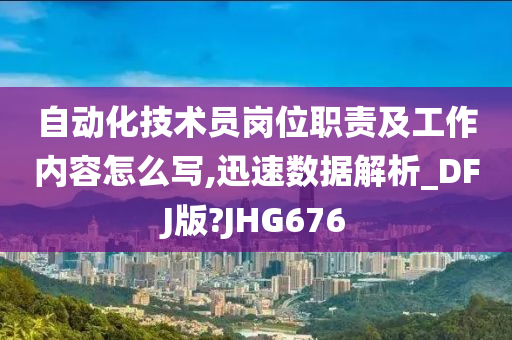 自动化技术员岗位职责及工作内容怎么写,迅速数据解析_DFJ版?JHG676