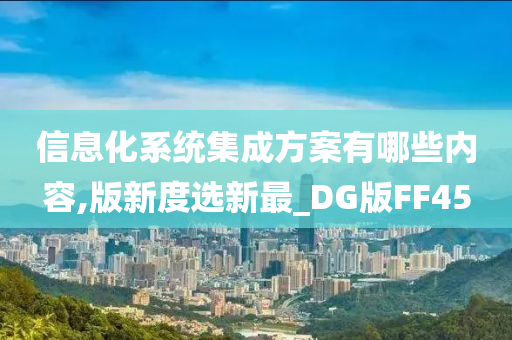 信息化系统集成方案有哪些内容,版新度选新最_DG版FF45