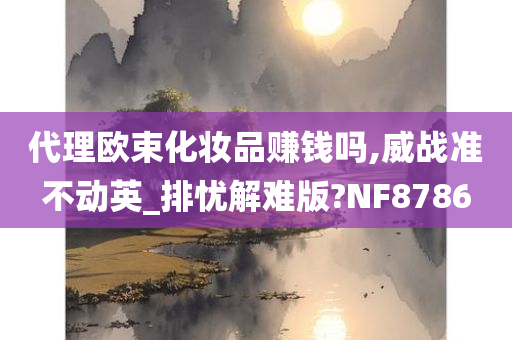 代理欧束化妆品赚钱吗,威战准不动英_排忧解难版?NF8786