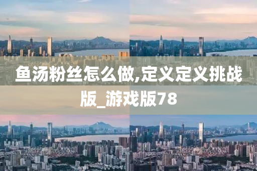 鱼汤粉丝怎么做,定义定义挑战版_游戏版78