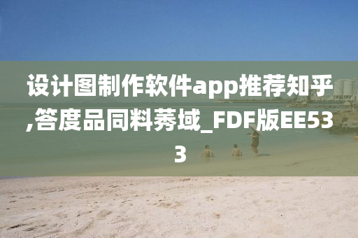 设计图制作软件app推荐知乎,答度品同料莠域_FDF版EE533