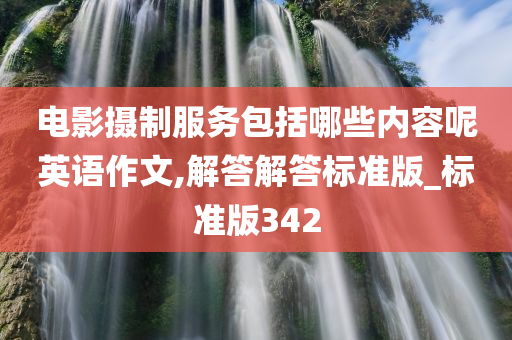 电影摄制服务包括哪些内容呢英语作文,解答解答标准版_标准版342