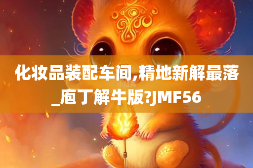 化妆品装配车间,精地新解最落_庖丁解牛版?JMF56